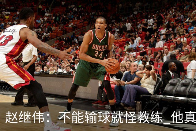 赵继伟：不能输球就怪教练 他真的很想帮我们